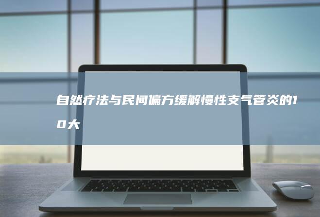 自然疗法与民间偏方：缓解慢性支气管炎的10大妙招