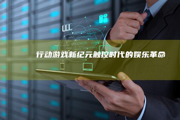 行动游戏新纪元：触控时代的娱乐革命