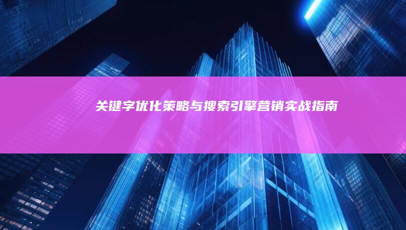 关键字优化策略与搜索引擎营销实战指南